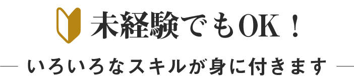 未経験でもOK！いろいろなスキルが身に付きます