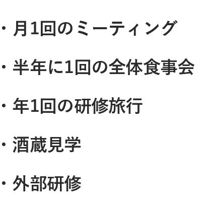 ・月1回のミーティング・半年に1回の全体食事会・年1回の研修旅行・酒蔵見学・外部研修