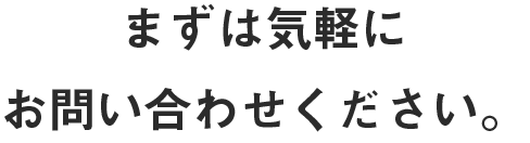 まずは気軽にお問い合わせください。