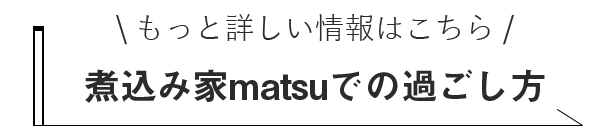 もっと詳しい情報はこちら煮込み家matsuでの過ごし方