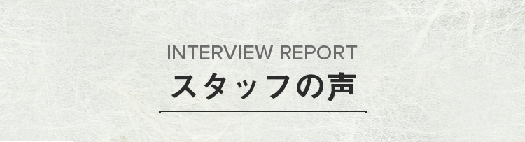 INTERVIEW REPORTスタッフの声