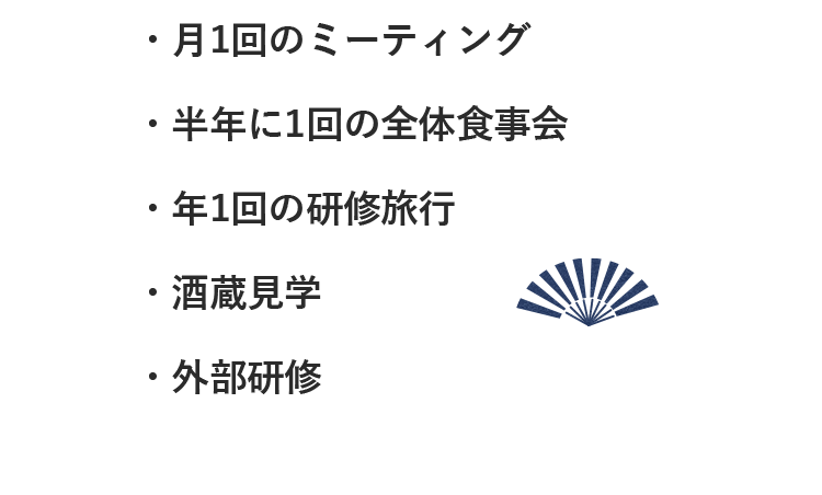 ・月1回のミーティング・半年に1回の全体食事会・年1回の研修旅行・酒蔵見学・外部研修